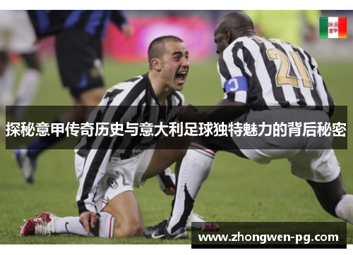 探秘意甲传奇历史与意大利足球独特魅力的背后秘密
