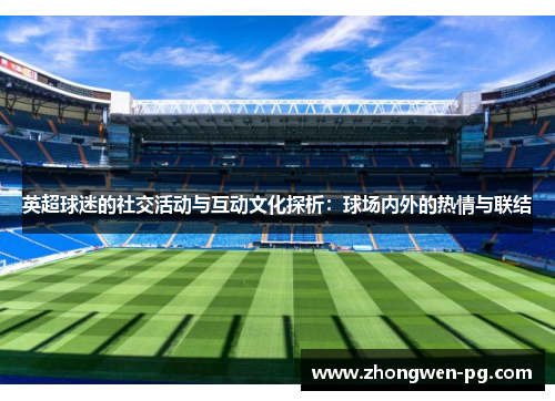 英超球迷的社交活动与互动文化探析：球场内外的热情与联结