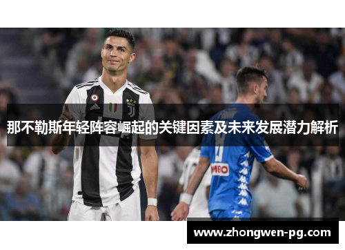 那不勒斯年轻阵容崛起的关键因素及未来发展潜力解析 那不勒斯年轻阵容崛起的关键因素及未来发展潜力解析