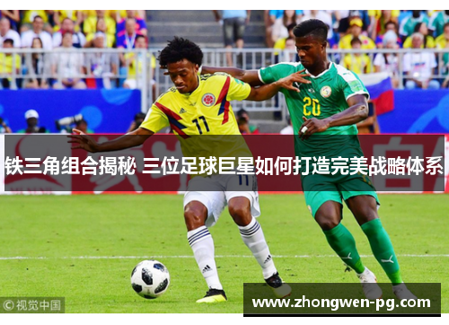 铁三角组合揭秘 三位足球巨星如何打造完美战略体系 铁三角组合揭秘 三位足球巨星如何打造完美战略体系