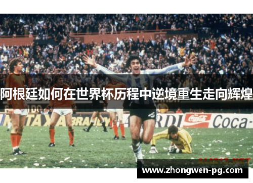 阿根廷如何在世界杯历程中逆境重生走向辉煌