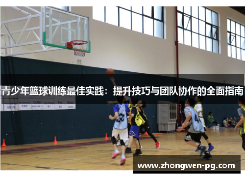 青少年篮球训练最佳实践:提升技巧与团队协作的全面指南 青少年篮球训练最佳实践:提升技巧与团队协作的全面指南