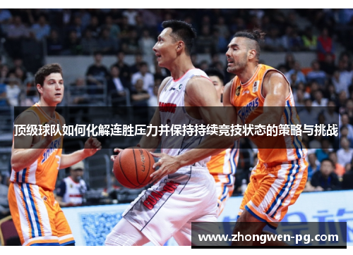 顶级球队如何化解连胜压力并保持持续竞技状态的策略与挑战 顶级球队如何化解连胜压力并保持持续竞技状态的策略与挑战
