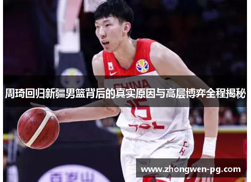 周琦回归新疆男篮背后的真实原因与高层博弈全程揭秘 周琦回归新疆男篮背后的真实原因与高层博弈全程揭秘