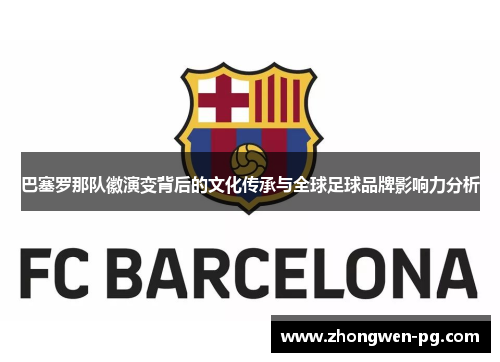 巴塞罗那队徽演变背后的文化传承与全球足球品牌影响力分析 巴塞罗那队徽演变背后的文化传承与全球足球品牌影响力分析