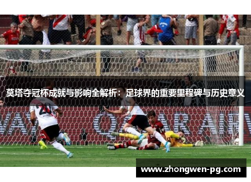 莫塔夺冠杯成就与影响全解析:足球界的重要里程碑与历史意义 莫塔夺冠杯成就与影响全解析:足球界的重要里程碑与历史意义