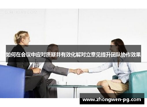 如何在会议中应对质疑并有效化解对立意见提升团队协作效果