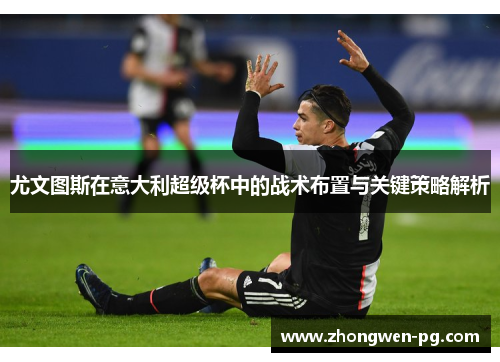 尤文图斯在意大利超级杯中的战术布置与关键策略解析 尤文图斯在意大利超级杯中的战术布置与关键策略解析