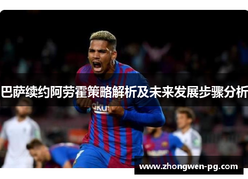 巴萨续约阿劳霍策略解析及未来发展步骤分析 巴萨续约阿劳霍策略解析及未来发展步骤分析
