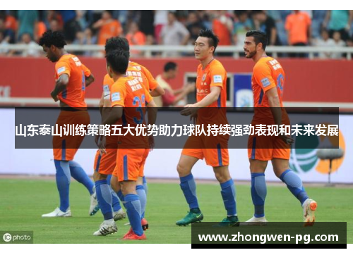 山东泰山训练策略五大优势助力球队持续强劲表现和未来发展 山东泰山训练策略五大优势助力球队持续强劲表现和未来发展