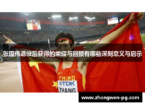 张国伟退役后获得的荣耀与回报有哪些深刻意义与启示 张国伟退役后获得的荣耀与回报有哪些深刻意义与启示