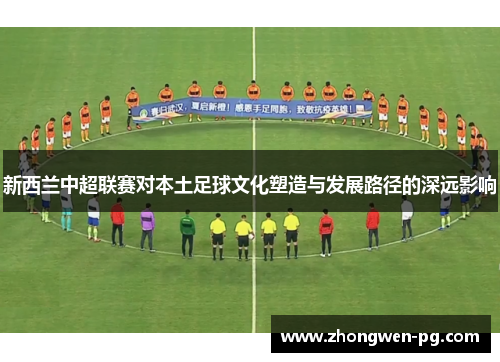 新西兰中超联赛对本土足球文化塑造与发展路径的深远影响