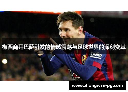 梅西离开巴萨引发的情感震荡与足球世界的深刻变革