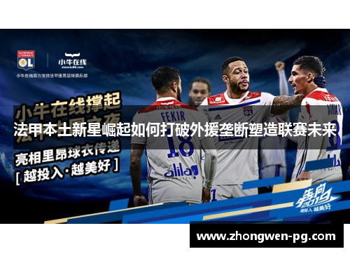 法甲本土新星崛起如何打破外援垄断塑造联赛未来