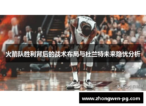 火箭队胜利背后的战术布局与杜兰特未来隐忧分析