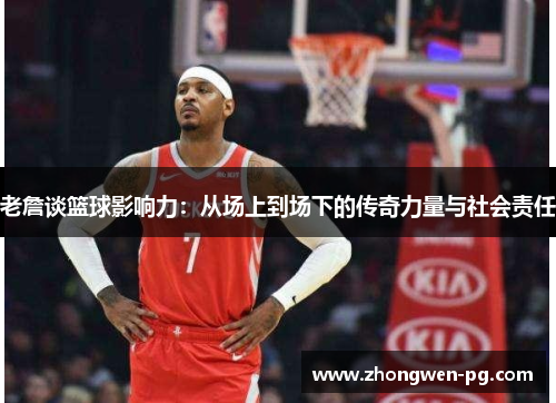老詹谈篮球影响力:从场上到场下的传奇力量与社会责任 老詹谈篮球影响力:从场上到场下的传奇力量与社会责任