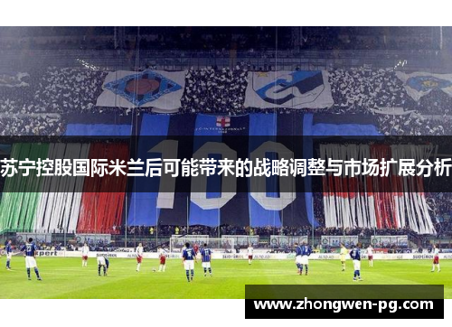 苏宁控股国际米兰后可能带来的战略调整与市场扩展分析