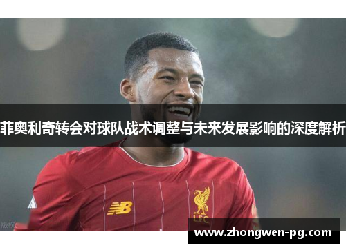 菲奥利奇转会对球队战术调整与未来发展影响的深度解析