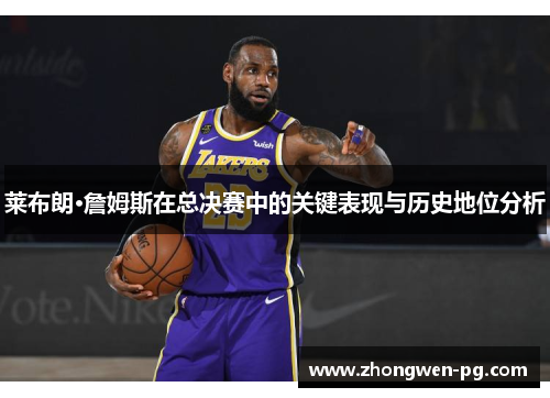 莱布朗·詹姆斯在总决赛中的关键表现与历史地位分析