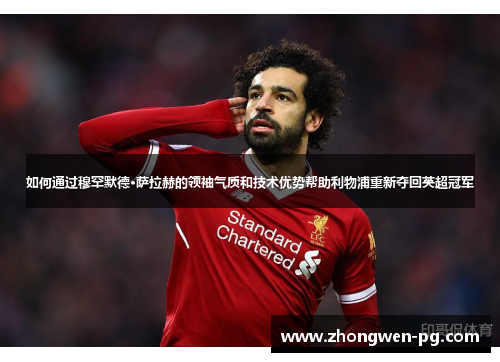 如何通过穆罕默德·萨拉赫的领袖气质和技术优势帮助利物浦重新夺回英超冠军