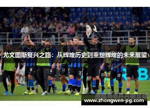 尤文图斯复兴之路：从辉煌历史到重塑辉煌的未来展望