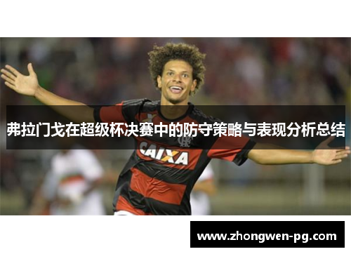 弗拉门戈在超级杯决赛中的防守策略与表现分析总结