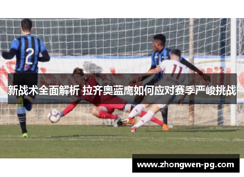 新战术全面解析 拉齐奥蓝鹰如何应对赛季严峻挑战