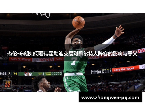 杰伦·布朗如何看待霍勒迪交易对凯尔特人阵容的影响与意义 杰伦·布朗如何看待霍勒迪交易对凯尔特人阵容的影响与意义