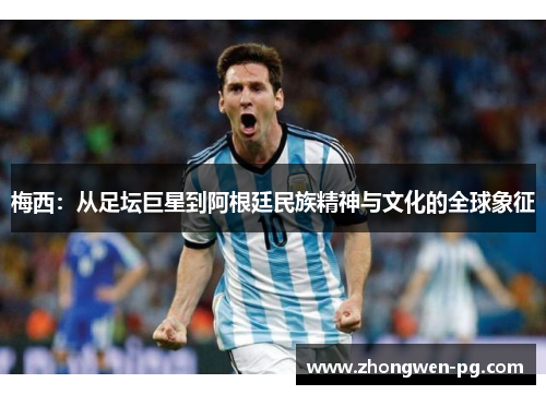 梅西：从足坛巨星到阿根廷民族精神与文化的全球象征