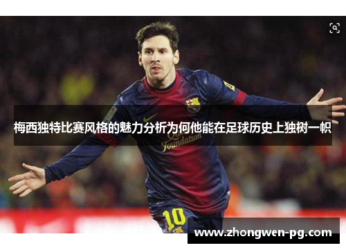 梅西独特比赛风格的魅力分析为何他能在足球历史上独树一帜 梅西独特比赛风格的魅力分析为何他能在足球历史上独树一帜