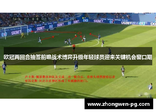 欧冠两回合抽签前瞻战术博弈升级年轻球员迎来关键机会窗口期