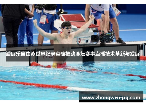 潘展乐自由泳世界纪录突破推动泳坛赛事直播技术革新与发展
