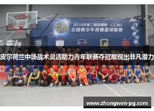 皮尔荷兰中场战术灵活助力青年联赛夺冠展现出非凡潜力