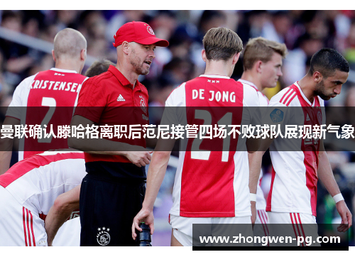 曼联确认滕哈格离职后范尼接管四场不败球队展现新气象