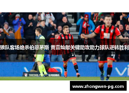 狼队客场绝杀伯恩茅斯 黄喜灿献关键助攻助力球队逆转胜利