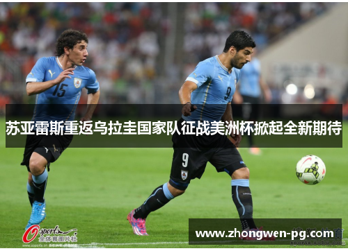 苏亚雷斯重返乌拉圭国家队征战美洲杯掀起全新期待