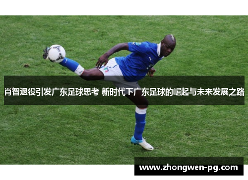 肖智退役引发广东足球思考 新时代下广东足球的崛起与未来发展之路