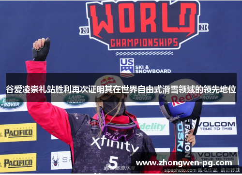 谷爱凌崇礼站胜利再次证明其在世界自由式滑雪领域的领先地位