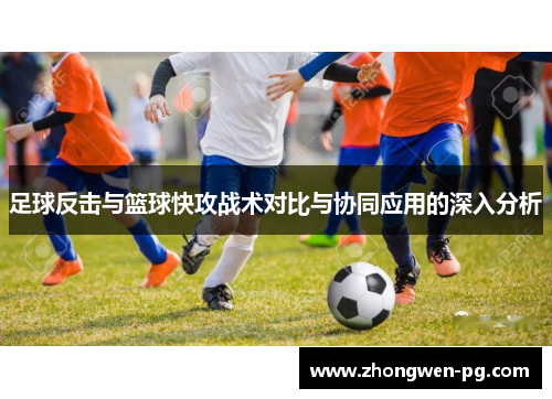 足球反击与篮球快攻战术对比与协同应用的深入分析
