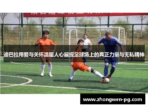 迪巴拉用爱与关怀温暖人心展现足球场上的真正力量与无私精神