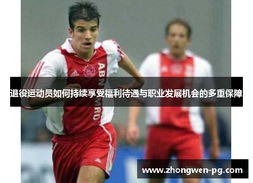 退役运动员如何持续享受福利待遇与职业发展机会的多重保障