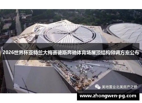 2026世界杯亚特兰大梅赛德斯奔驰体育场屋顶结构微调方案公布