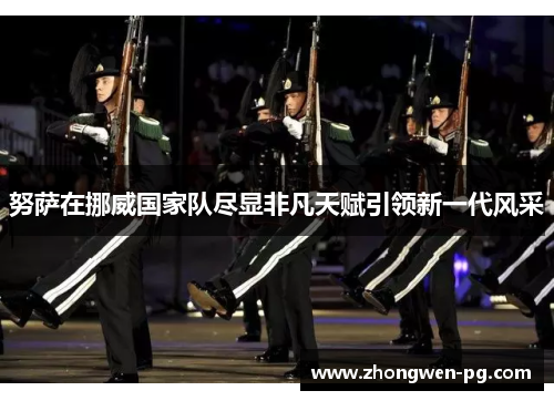 努萨在挪威国家队尽显非凡天赋引领新一代风采 努萨在挪威国家队尽显非凡天赋引领新一代风采