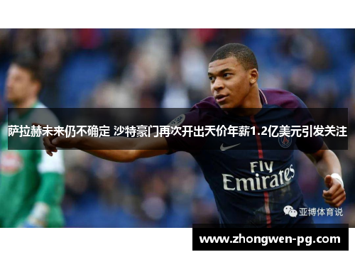 萨拉赫未来仍不确定 沙特豪门再次开出天价年薪1.2亿美元引发关注 萨拉赫未来仍不确定 沙特豪门再次开出天价年薪1.2亿美元引发关注