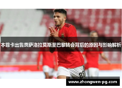 本菲卡出售贡萨洛拉莫斯至巴黎转会背后的原因与影响解析 本菲卡出售贡萨洛拉莫斯至巴黎转会背后的原因与影响解析